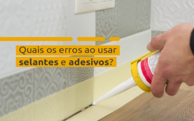 Quais os erros ao usar selantes e adesivos? — e como Evitá-los