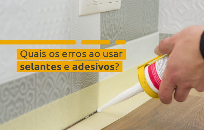 Quais os erros ao usar selantes e adesivos
